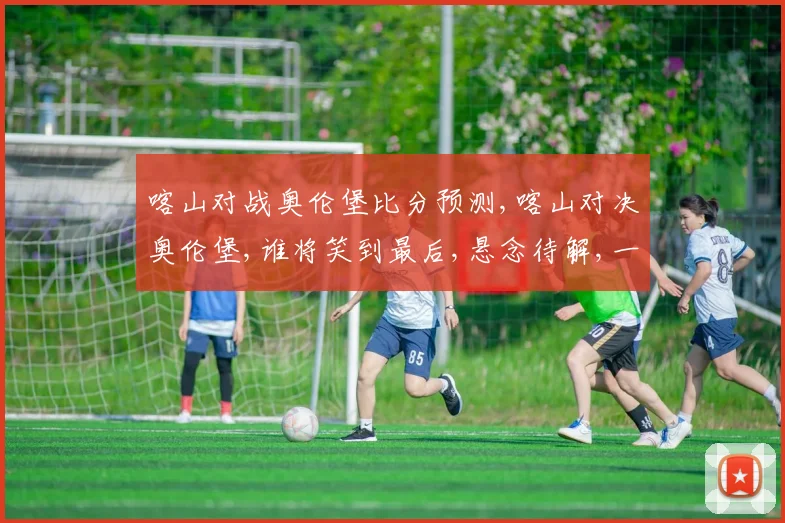 喀山对战奥伦堡比分预测,喀山对决奥伦堡,谁将笑到最后,悬念待解,一触即发,比分揭晓。