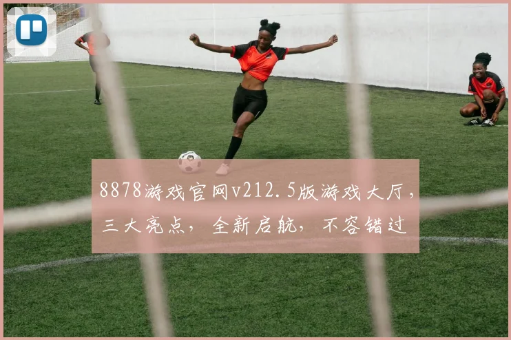 8878游戏官网v212.5版游戏大厅，三大亮点，全新启航，不容错过