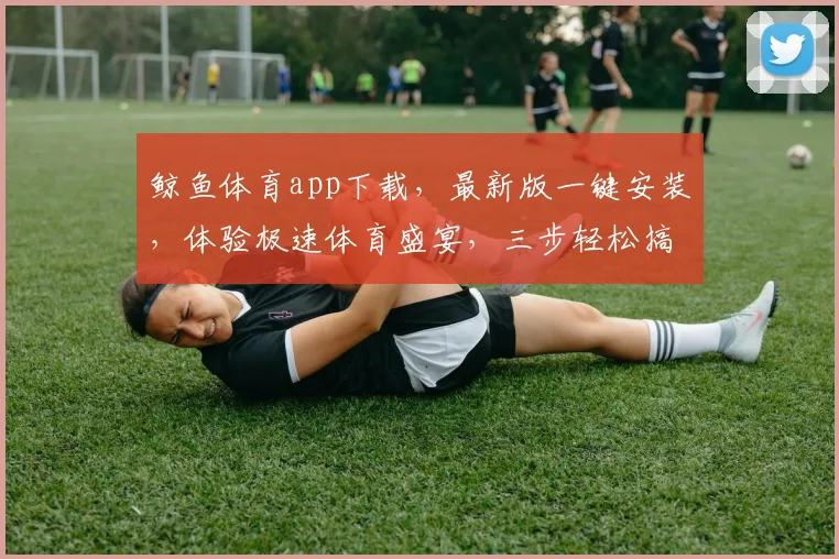 鲸鱼体育app下载，最新版一键安装，体验极速体育盛宴，三步轻松搞定，错过必悔