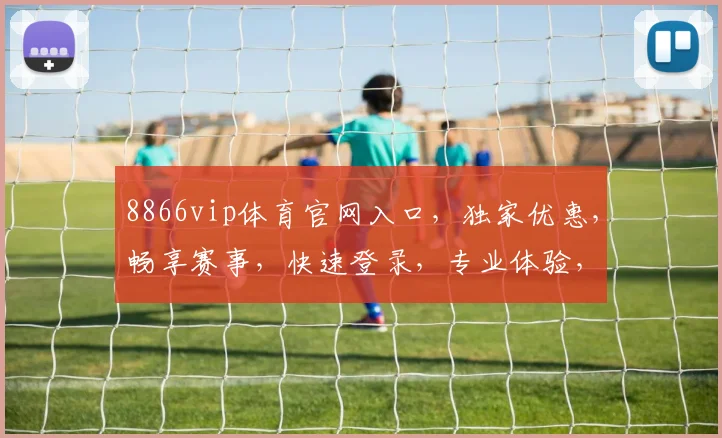 8866vip体育官网入口，独家优惠，畅享赛事，快速登录，专业体验，一网打尽